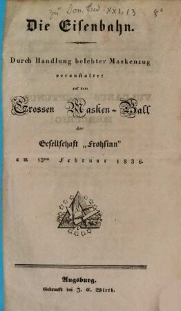 Die Eisenbahn : durch Handlung belebter Maskenzug veranstaltet auf dem Grossen Masken-Ball der Gesellschaft "Frohsinn" am 13ten Februar 1836.