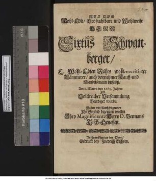 Als Der Wohl-Edle/ Großachtbare und Wohlweise Herr Sixtus Schwanberger/ E. Wohl-Edlen Rahts wohl-meritirter Cämmerer/ auch vornehmer Kauff- und Handelsmann hieselbst/ Am 8. Martii des 1685. Jahres In Volckreicher Versammlung Beerdiget wurde/