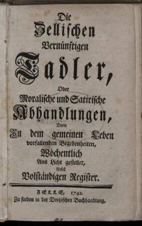 1741: Die Zellischen Vernünftigen Tadler, Oder Moralische und Satirische ungen, Derer In dem gemeinen Leben vorfallenden Begebenheiten