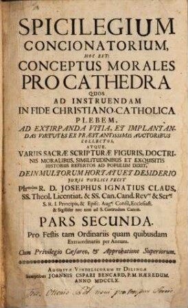 Spicilegium Concionatorium Hoc Est Conceptus Morales Pro Cathedra. 2, Pro Festis tam Ordinariis quam quibusdam Extraordinariis per Annum