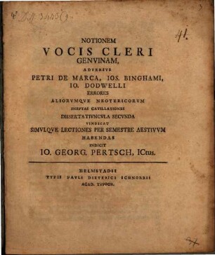Notionem vocis Cleri genuinam adversus Petri de Marca, Ios. Binghami, Io. Dodwelli errores aliorumque neotericorum ineptas cavillationes : dissertatiuncula secunda vindicat simulque lectiones per semestre aestivum habendas indicit Io. Georg. Pertsch
