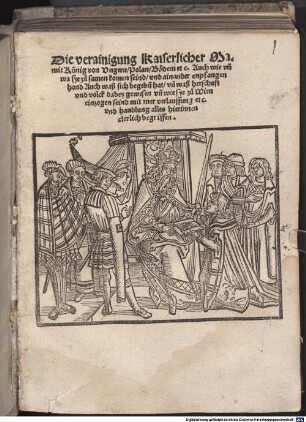 Die verainigung Kaiserlicher Ma. mit Künig von Vngern, Polan, Böhern etc. : Auch wie vn[d] wa sye zu samen komen seind, vnd ainander enpfangen hond Auch waß sich begeb[e]n hat, vn[d] waß herschaft vnd volck dabey gewesen vn[d] wie sye zu Wien einzogen seind mit mer verlauffung etc. vnd handlung alles hierinnen clerlich begriffen
