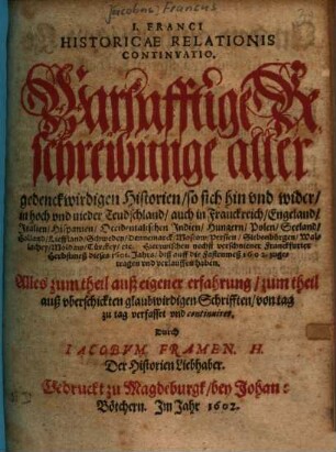 Warhafftige Beschreibunge aller gedenckwirdigen Historien so sich hin und wider, in hoch und nieder Teudschland, auch in Franckreich, Engeland, ... Hiezwischen nechst verschniener Franckfurter Herbstmeß dieses 1601. Jahrs. biß auff die Fastenmeß 1602. zugetragen und verlauffen haben