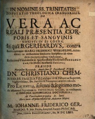 Disputatio Theologica Inauguralis. De Vera Ac Reali Praesentia Corporis Et Sangvinis Christi In SS. Coena : In quâ B. Gerhardvs, contra Exercitationes Marci Friderici Wendelini, defenditur, ac orthodoxa sententia Scripturae ab ejusdem exceptionibus vindicatur, ...