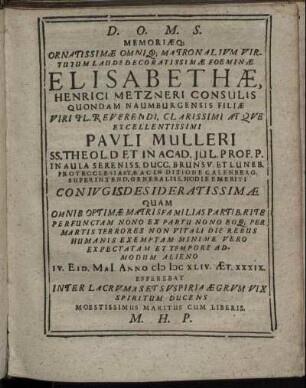 D.O.M.S. Memoriaeq[ue] Ornatissimae Omniq[ue] Matronalium Virtutum Laude Decoratissimae Foeminae Elisabethae, Henrici Metzneri Consulis Quondam Naumburgensis Filiae Viri .. Pauli Mulleri ... Coniugis Desideratissimae.
