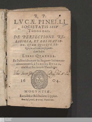 R. P. Lucae Pinelli Societatis Jesu Theologi, De Perfectione Religiosa, Et Obligatione, Qvam Qvisqve Religiosus ad eam consequendam habet. Libri Quatvor