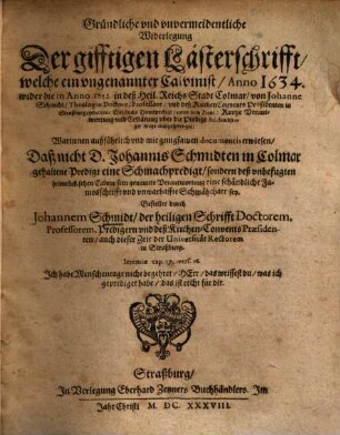 Gründliche ... Widerlegung der gifftigen Lästerschrifft, welche ein ungenannter Calvinist Ao. 1634 wider die Ao. 1632 in Colmar von Joh. Schmidt ... gehaltene Christliche Danckpredigt ... außgesprenget ...