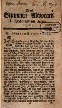 Stummer Advocat auf das Jahr ... oder fortgesetzte Vertheidigung der heil. catholischen Religion gegen die protestantischen Scribenten heutiger Tagen : mit angehengten politischen Betrachtungen über jetz lauffende Welt-Begebenheiten, und Einleitung zu allen Gattungen der Wissenschaften. 1764