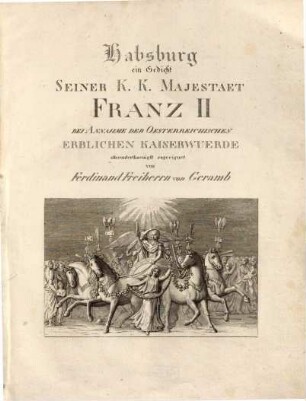 Habsburg : ein Gedicht Seiner K. K. Majestaet Franz II Bei Annahme Der Oesterreichischen Erblichen Kaiserwuerde allerunterthaenigst zugeeignet