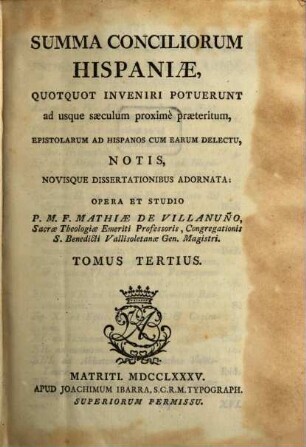 Summa Conciliorum Hispaniae : Quotquot Inveniri Potuerunt ad usque saeculum proximè praeteritum, Epistolarum Ad Hispanos Cum Earum Delectu, Notis, Novisque Dissertationibus Adornata, 3
