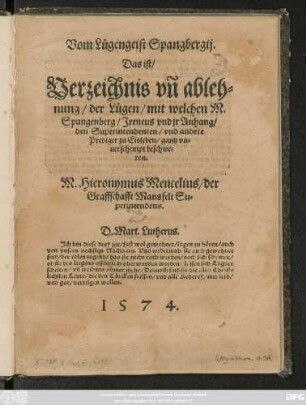 Vom Lügengeist Spangbergij.|| Das ist/|| Verzeichnis vñ ableh=||nung/ der Lügen/ mit welchen M.|| Spangenberg/ Jreneus vnd jr Anhang/|| den Superintendenten/ vnd andere || Prediger zu Eisleben ... || beschwe=||ren.|| M.Hieronymus Mencelius/ der || Graffschafft Mansfelt Su=||perintendens.||