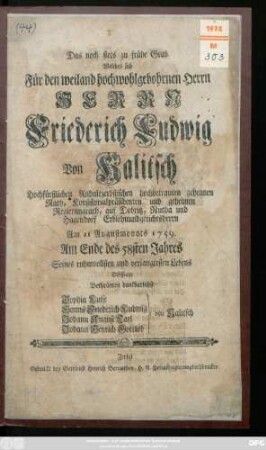 Das noch stets zu frühe Grab Welches sich Für den weiland hochwohlgebohrnen Herrn Herrn Friederich Ludwig Von Kalitsch Hochfürstlichen Anhaltzerbstischen hochbetrauten geheimen Rath, Konsistorialpräsidenten und geheimen Regierungsrath, auf Dobritz, Nutha und Hagendorf Erblehnundgerichtsherrn Am 11 Augustmonats 1759. Am Ende des 58sten Jahres Seines ruhmvollsten und verlangtesten Lebens Oeffnete Bethränten dankbarlichst Sophia Luise von Kalitsch, Hanns Friederich Ludwig von Kalitsch, Johann August Carl von Kalitsch, Johann Henrich Gottlob von Kalitsch
