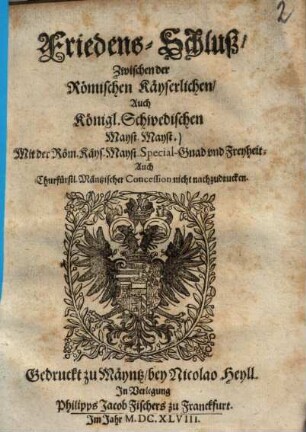 Friedens-Schluß, Zwischen der Römischen Käyserlichen, Auch Königl. Schwedischen Mayst. Mayst. Mit der Röm. Käys. Mayst. Special-Gnad vnd Freyheit Auch Churfürstlich. Mäntzischer Concession nicht nachzudrucken