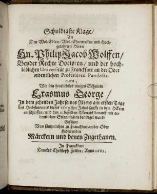 Schuldigste Klage/ An Den Wol-Edlen/ Wol-Ehrenvesten und Hochgelahrten Herrn Hn. Philip Jacob Wolffen ...