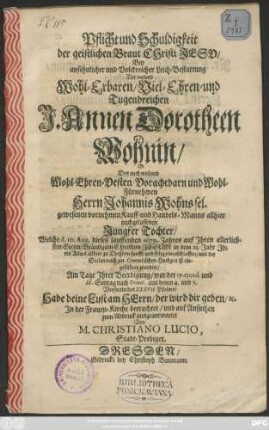 Pflicht und Schuldigkeit ... Bey ... Leich-Bestattung Der ... Annen Dorotheen Wohnin/ Des Johannis Wohns sel. gewesenen vornehmen Kauff- und Handels-Manns ... Jungfer Tochter : Welche d. 10. Aug. dieses lauffenden 1679. Jahres ... eingeschlaffen ...