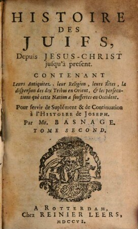 L' histoire et la religion des Juifs depuis Jesus-Christ jusqu'à present, 2. Leurs antiquitez, leur réligion, leurs rites, la dispersion des dix tribus en Orient, et les persécutions que cette nation a souffertes en Occident