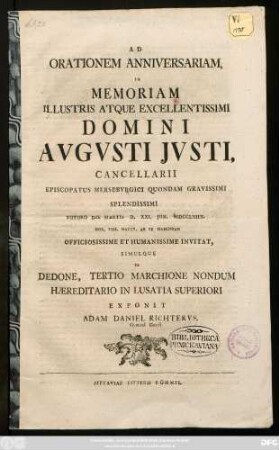 Ad Orationem Anniversariam In Memoriam Illustris Atque Excellentissimi Domini Avgvsti Jvsti, Cancellarii Episcopatus Mersebvrgici Quondam Gravissimi Splendissimi Futuro Die Martis D. XXI. Jun. MDCCLXIIX. ... Officiosissime Et Humanissimie Invitat, Simulque De Dedone, Tertio Marchione Nondum Hæreditario In Lusatia Superiori Exponit Adam Daniel Richtervs, Gymnas. Direct.