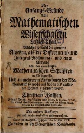 Der Anfangs-Gruende Aller Mathematischen Wissenschafften ... Theil, 4. Welcher so wohl die gemeine Algebra als die Differential- und Integral-Rechnung und einen Anhang von den vornehmsten Mathematischen Schrifften in sich begreiffet