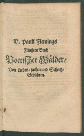 D. Paull Flemings Fünfftes Buch Poetischer Wälder/ Von Liebes-sachen und Schertz-Gedichten.