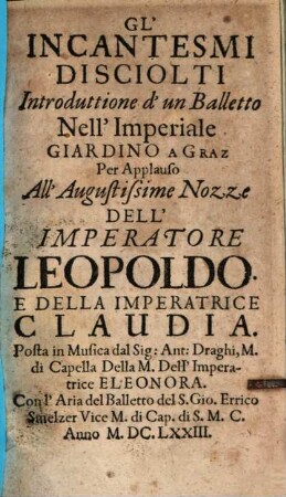 Gl' Incantesmi Disciolti : Introduttione d'un Balletto Nell'Imperiale Giardino A Graz Per Applauso All'Augustissime Nozze Dell'Imperatore Leopoldo. E Della Imperatrice Claudia