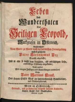 Leben und Wunderthaten Des Heiligen Leopold, Markgrafen im Oesterreich, Meistentheils Vom Worte zu Worte nach der lateinischen Herausgebung unsers gelehrten Pater Hieronymus Pez : Deutsch abgefasset, Und in eine so wohl dem kritischen, als andächtigen Leser, anständige Ordnung eingekleidet