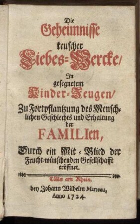 Die Geheimnisse keuscher Liebes-Wercke : In gesegnetem Kinder-Zeugen ; Zu Fortpflantzung des Menschlichen Geschlechts und Erhaltung der Familien