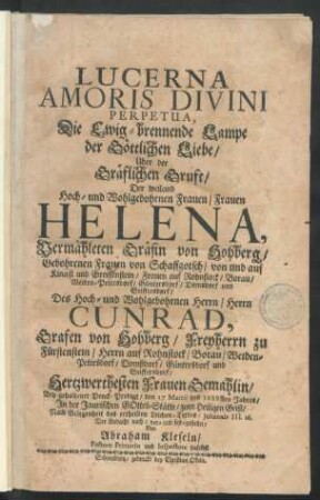 Lucerna Amoris Divini Perpetua, Die Ewig-brennende Lampe der Göttlichen Liebe : Über der Gräflichen Gruft/ Der ... Helena, Vermähleten Gräfin von Hohberg/ Gebohrenen Frauen von Schaffgotsch/ von und auf Kinast und Greiffenstein ... Des ... Cunrad, Grafen von Hohberg/ Freyherrn zu Fürstenstein ... Gemahlin