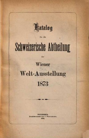 Katalog für die Schweizerische Abtheilung der Wiener Welt-Ausstellung 1873