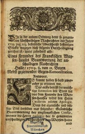 Abgenöthigte Vertheidigung der Gründlichen Beantwortung, Wider eine unter dem Titel einer geziemenden Gegen-Remonstration in denen so genannten Unschuldigen Nachrichten von A. 1709. Ordn. 2. und 3. hervorgetretene abermalige höchst-unbillige Censur gegen das hiesige Waysen-Haus