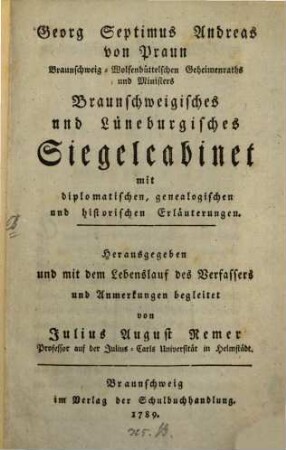 Georg Septimus Andreas von Praun Braunschweig-Wolfenbüttelschen Geheimenraths und Ministers Braunschweigisches und Lüneburgisches Siegelcabinet : mit diplomatischen, genealogischen und historischen Erläuterungen