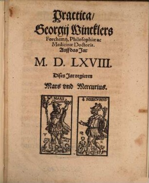 Practica, Georgij Wincklers Forchemij, Philosophiae ac Medicinae Doctoris. Auff das Jar M.D.LXVIII. : Dises Jar regieren Mars vnd Mercurius