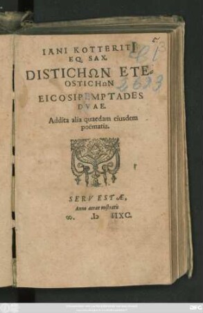 IANI KOTTERITI || EQ. SAX.|| DISTICHŌN ETE=||OSTICHŌN || EICOSIPEMPTADES || DVAE.|| Addita alia quaedam eiusdem || poëmatica.||