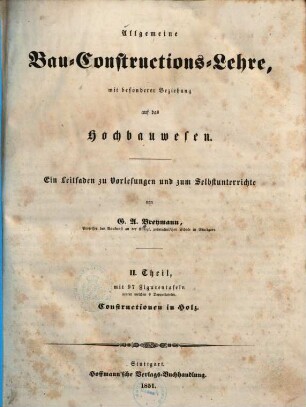 Allgemeine Bau-Constructions-Lehre : mit besonderer Beziehung auf das Hochbauwesen ; ein Leitfaden zu Vorlesungen und zum Selbstunterrichte, 2,[1]. Th. 2, Constructionen in Holz ; 1, [Textband]