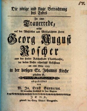 Die nötige und kluge Betrachtung des Todes : in einer Trauerrede, welche auf den wohledlen und wohlgelahrten Herrn Georg August Roscher aus der freien Reichsstadt Nordhausen, der beiden Rechte rühmlichst Beflissenen ... gehalten ist