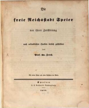 Die freie Reichsstadt Speier vor ihrer Zerstörung 1689 : nach urkundlichen Quellen örtlich geschildert ; Mit altem Plane und alten Ansichten der Stadt