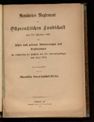 Revidirtes Reglement der Ostpreussischen Landschaft vom 24sten Dezember 1808 und dessen noch geltende Abänderungen und Ergänzungen bis einschließlich der Beschlüsse des 33sten General-Landtages vom Jahre 1880