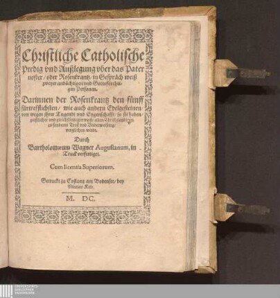 Christliche Catholische Predig vnd Außlegung vber das Pater noster/ oder Rosenkrantz/ in Gespraech weiß zweyer andaechtigen vnd Gottsfoerchtigen Personen : Darinnen der Rosenkrantz den fuenff fuertrefflichsten/ wie auch andern Edelgesteinen/ von wegen jhrer Tugendt vnd Eygenschafft/ so sie haben/ geistlicher vnd gleichfoermiger weiß/ allen Christglaubigen zu sonderm Trost vnd Vnderweisung/ verglichen wirdt