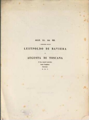 Alle. LL. AA. RR. i Serenissimi Principi Luitpoldo di Baviera e Augusta di Toscana