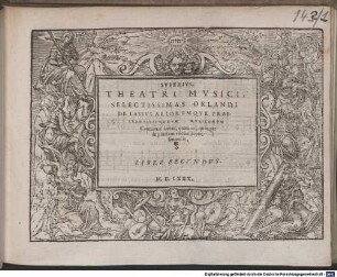 THEATRVM MVSICVM. ORLANDI DE LASSVS, ALIORVMQVE PRAESTANTISSIMORVM MVSICORVM SELECTISsimas Cantiones sacras, quatuor, quinque & plurium vocum, representans, 2. LIBER SECVNDVS