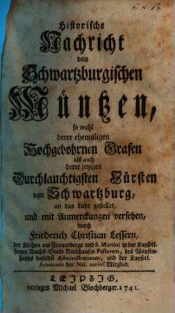 Historische Nachricht von Schwartzburgischen Müntzen, so wohl derer ehemaligen Hochgebohrnen Grafen als auch derer jetzigen Durchlauchtigsten Fürsten von Schwartzburg
