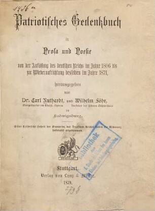 Patriotisches Gedenkbuch in Prosa und Poesie von der Auflösung des deutschen Reichs im Jahre 1806 bis zur Wiederaufrichtung derselben im Jahre 1871 : Hrsg. von Carl Ruthardt und Wilhelm Föhr