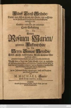 Fünff Trost-Gründe ... bey Christlicher volckreicher ... Leich-Bestattung ... Frauen Rosinen Marien/ gebornen Fickwirthin ... Herrn Simon Gerolds/ ... Ehe-Liebsten sel. : Welche den 10. Sept. im Jahr Christi 1686. in beständiger Anrufung ihres Herrn ... verschieden ...