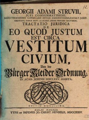 Georgii Adami Struvii, JCti Consummatissimi ... Tractatio Juridica De Eo Quod Justum Est Circa Vestitum Civium : In Acad. Jenensi MDCLXXV. Habita = Von der Bürger Kleider-Ordnung
