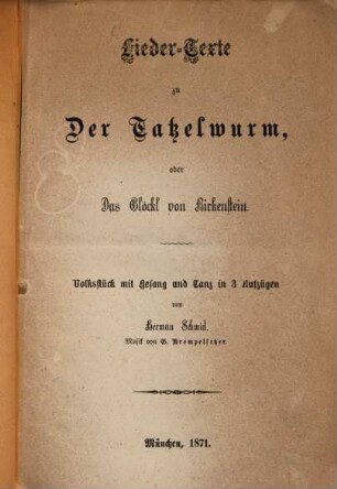 Liedertexte zu der Tatzelwurm oder das Glöekl von Birkenstein : Volksstück mit Gesang und Tanz in 3 Aufzügen von Herman Schmid. Musik v. G. Krempelsetzer