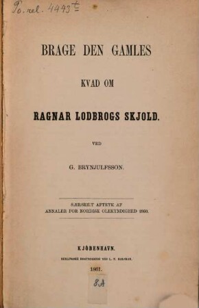 Brage dengamles Kvad om Ragnar Lodbrogs skjold : Ved G. Brynjulfsson. Saersrilt aftryk af Annaler for nordisk olekyndighed. 1860