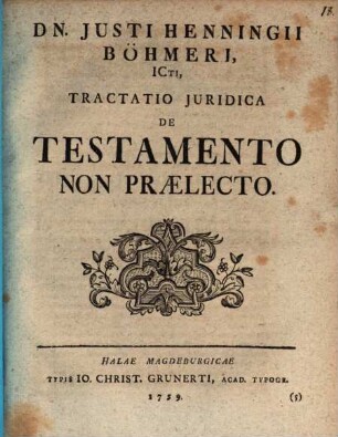 Dn. Justi Henningii Böhmeri, ICti, Tractatio iuridica de testamento non praelecto