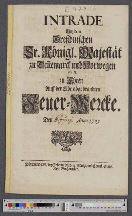 Intrade Bey dem Dreßdnischen Sr. Königl. Majestät zu Den[n]emarck und Norwegen [et]c. [et]c. zu Ehren Auff der Elbe abgebrandten Feuer-Wercke. Den Anno 1709