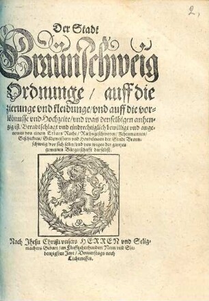 Der Stadt Braunschweig Ordnunge auff die zierunge vnd kleidunge vnd auff die vorlöbnusse vnd Hochzeite vnd was denselbigen anhengig ist : Beradtschlagt und eindrechtiglich bewilligt und angenommen von einem Erbarn Rathe, Rathsgeschworen, Zehenmannen, Geschickten, Gildemeistern und Haubtleuten der Stadt Braunschweig