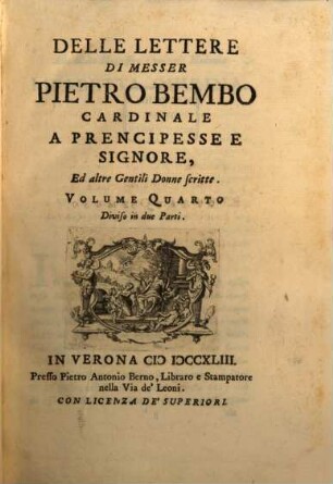 Delle Lettere Di Messer Pietro Bembo Cardinale, Volume Quarto. Delle Lettere Di Messer Pietro Bembo Cardinale A Prencipesse e Signore, Ed altre Gentili Donne scritte : Diviso in due Parti