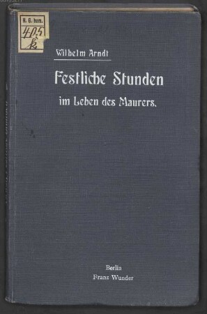 Festliche Stunden im Leben des Maurers : Gebete, Ansprachen, Tischreden und Trinksprüche für Freimaurer-Logen